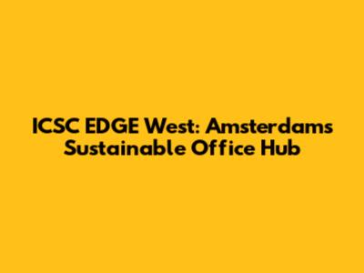 ICSC EDGE West: Amsterdam's Sustainable Office Hub