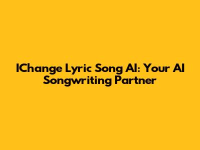 IChange Lyric Song AI: Your AI Songwriting Partner