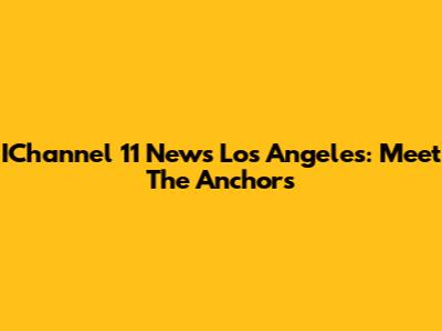 IChannel 11 News Los Angeles: Meet The Anchors