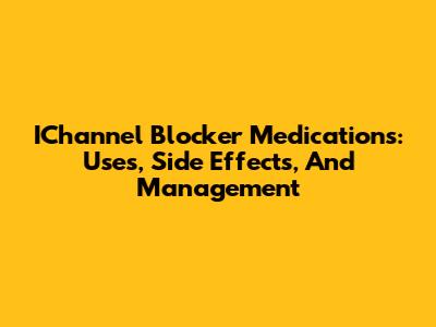 IChannel Blocker Medications: Uses, Side Effects, And Management