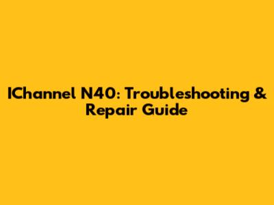 IChannel N40: Troubleshooting & Repair Guide