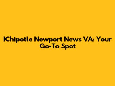 IChipotle Newport News VA: Your Go-To Spot