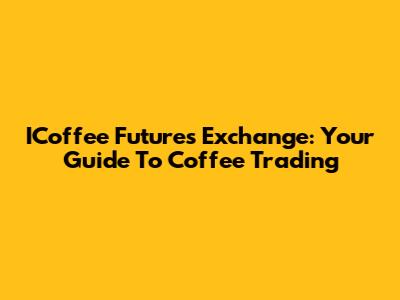 ICoffee Futures Exchange: Your Guide To Coffee Trading