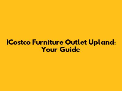 ICostco Furniture Outlet Upland: Your Guide