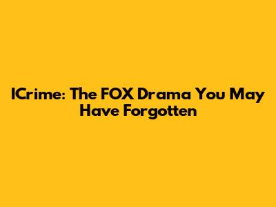 ICrime: The FOX Drama You May Have Forgotten