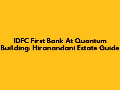 IDFC First Bank At Quantum Building: Hiranandani Estate Guide