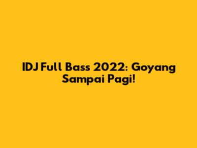 IDJ Full Bass 2022: Goyang Sampai Pagi!