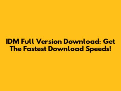 IDM Full Version Download: Get The Fastest Download Speeds!