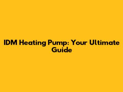 IDM Heating Pump: Your Ultimate Guide