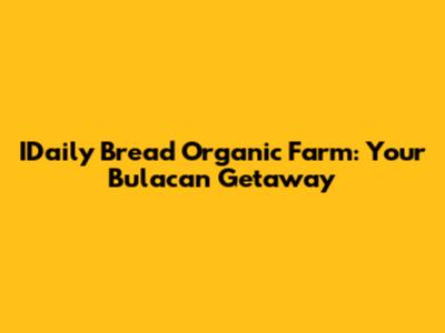 IDaily Bread Organic Farm: Your Bulacan Getaway