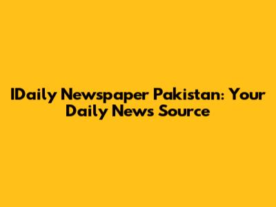 IDaily Newspaper Pakistan: Your Daily News Source