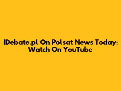 IDebate.pl On Polsat News Today: Watch On YouTube