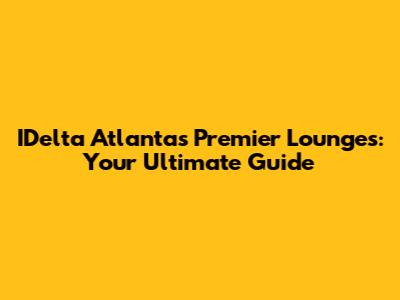 IDelta Atlanta's Premier Lounges: Your Ultimate Guide