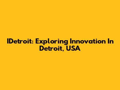 IDetroit: Exploring Innovation In Detroit, USA