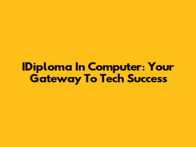IDiploma In Computer: Your Gateway To Tech Success