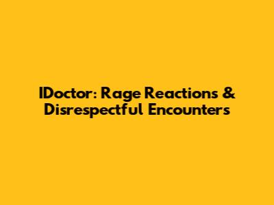 IDoctor: Rage Reactions & Disrespectful Encounters