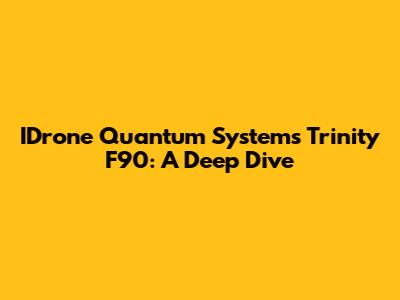 IDrone Quantum Systems Trinity F90: A Deep Dive