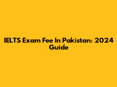 IELTS Exam Fee In Pakistan: 2024 Guide