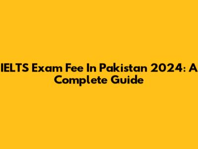 IELTS Exam Fee In Pakistan 2024: A Complete Guide