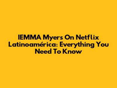 IEMMA Myers On Netflix Latinoamérica: Everything You Need To Know