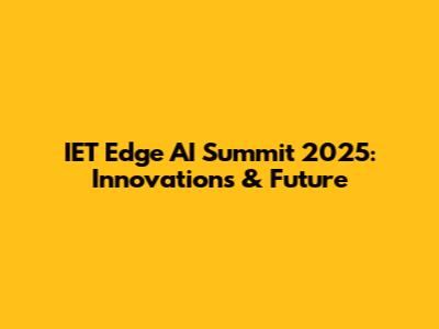 IET Edge AI Summit 2025: Innovations & Future
