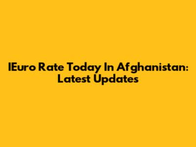 IEuro Rate Today In Afghanistan: Latest Updates