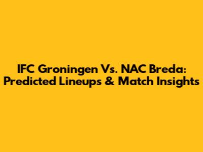IFC Groningen Vs. NAC Breda: Predicted Lineups & Match Insights