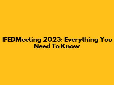 IFEDMeeting 2023: Everything You Need To Know