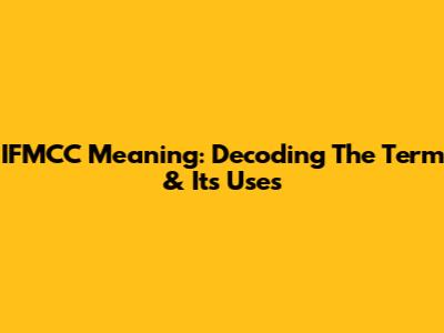 IFMCC Meaning: Decoding The Term & Its Uses