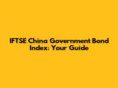 IFTSE China Government Bond Index: Your Guide