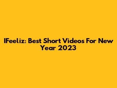 IFeeliz: Best Short Videos For New Year 2023