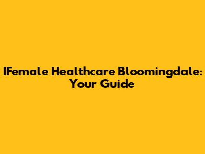 IFemale Healthcare Bloomingdale: Your Guide