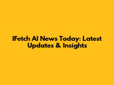 IFetch AI News Today: Latest Updates & Insights