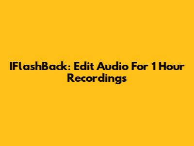 IFlashBack: Edit Audio For 1 Hour Recordings