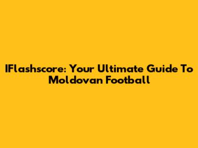 IFlashscore: Your Ultimate Guide To Moldovan Football