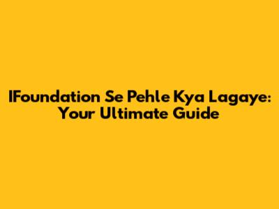 IFoundation Se Pehle Kya Lagaye: Your Ultimate Guide