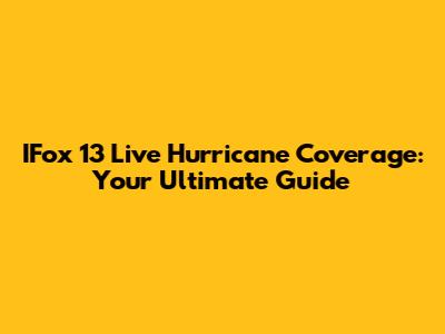 IFox 13 Live Hurricane Coverage: Your Ultimate Guide