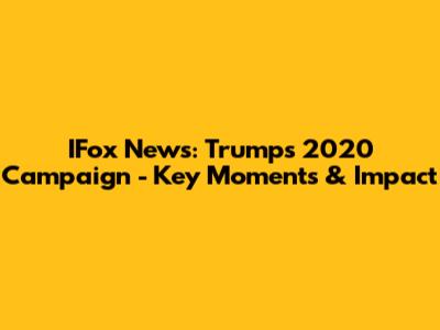 IFox News: Trump's 2020 Campaign - Key Moments & Impact