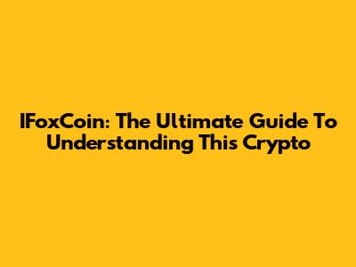 IFoxCoin: The Ultimate Guide To Understanding This Crypto