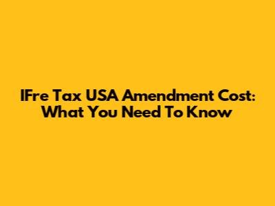 IFre Tax USA Amendment Cost: What You Need To Know