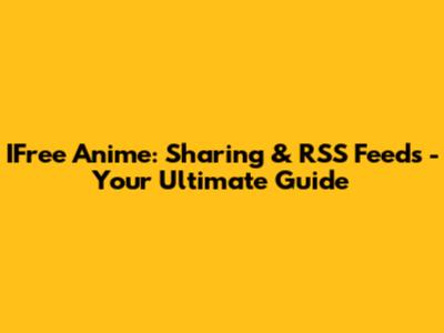 IFree Anime: Sharing & RSS Feeds - Your Ultimate Guide