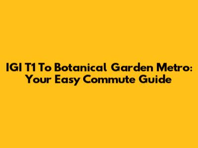 IGI T1 To Botanical Garden Metro: Your Easy Commute Guide