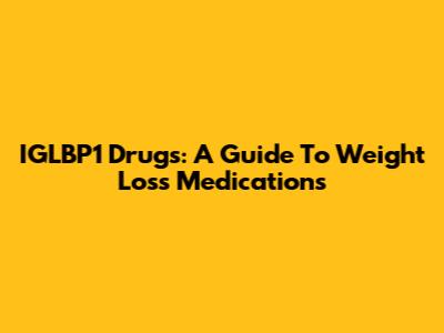 IGLBP1 Drugs: A Guide To Weight Loss Medications