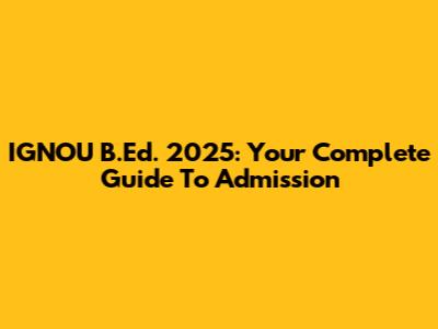 IGNOU B.Ed. 2025: Your Complete Guide To Admission