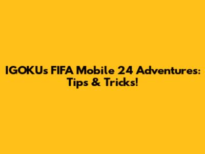 IGOKU's FIFA Mobile 24 Adventures: Tips & Tricks!