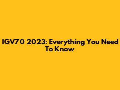 IGV70 2023: Everything You Need To Know