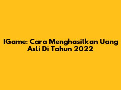 IGame: Cara Menghasilkan Uang Asli Di Tahun 2022
