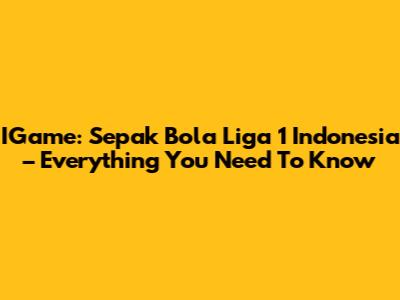 IGame: Sepak Bola Liga 1 Indonesia – Everything You Need To Know