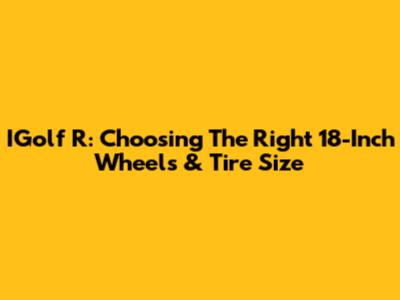 IGolf R: Choosing The Right 18-Inch Wheels & Tire Size