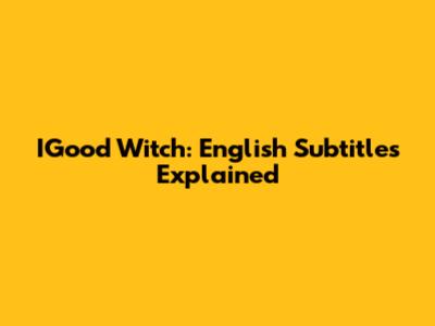 IGood Witch: English Subtitles Explained